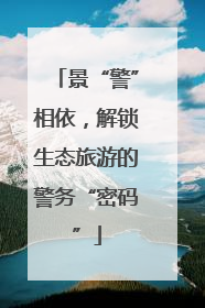 景“警”相依，解锁生态旅游的警务“密码”