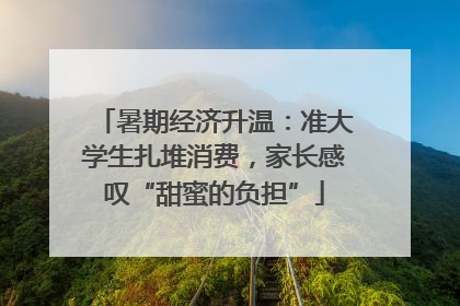暑期经济升温：准大学生扎堆消费，家长感叹“甜蜜的负担”