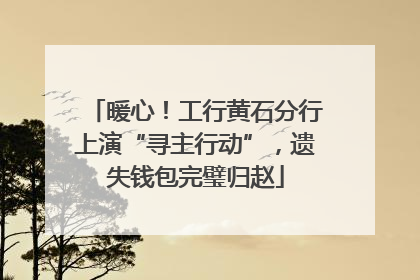 暖心！工行黄石分行上演“寻主行动”，遗失钱包完璧归赵