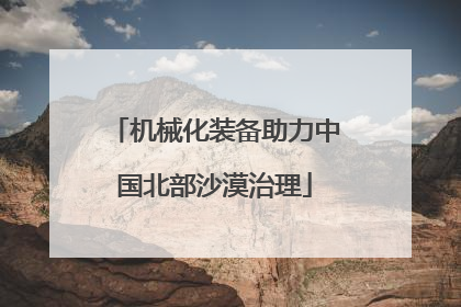 机械化装备助力中国北部沙漠治理