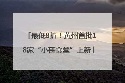 最低8折！黄州首批18家“小哥食堂”上新