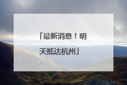最新消息！明天抵达杭州