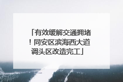 有效缓解交通拥堵！同安区滨海西大道调头区改造完工