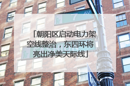朝阳区启动电力架空线整治，东四环将亮出净美天际线