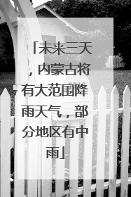 未来三天，内蒙古将有大范围降雨天气，部分地区有中雨