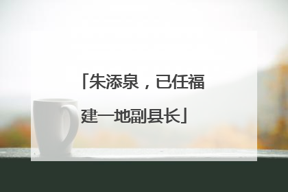 朱添泉，已任福建一地副县长
