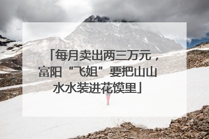 每月卖出两三万元，富阳“飞姐”要把山山水水装进花馍里