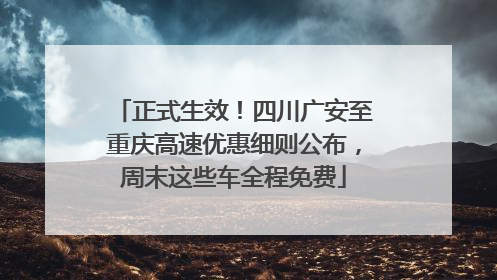 正式生效！四川广安至重庆高速优惠细则公布，周末这些车全程免费