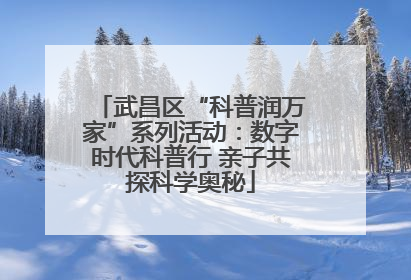 武昌区“科普润万家”系列活动：数字时代科普行 亲子共探科学奥秘