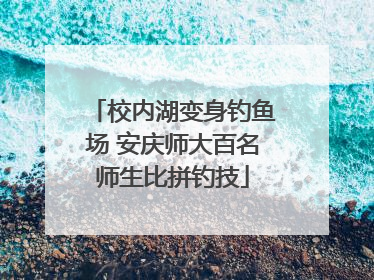校内湖变身钓鱼场 安庆师大百名师生比拼钓技