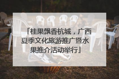 桂果飘香杭城，广西夏季文化旅游推广暨水果推介活动举行