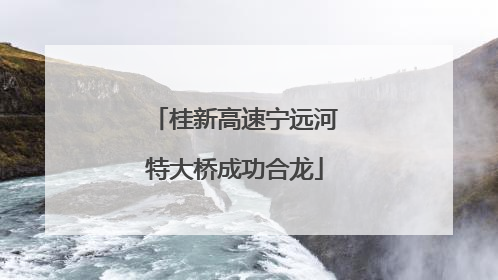 桂新高速宁远河特大桥成功合龙