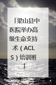 梁山县中医院举办高级生命支持术（ACLS）培训班