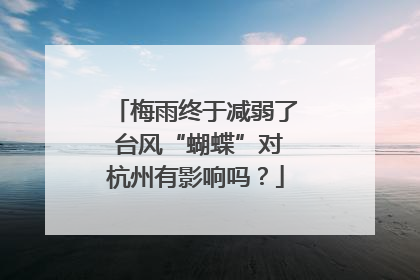 梅雨终于减弱了 台风“蝴蝶”对杭州有影响吗？