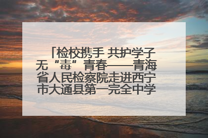 检校携手 共护学子无“毒”青春——青海省人民检察院走进西宁市大通县第一完全中学开展禁毒宣传侧记