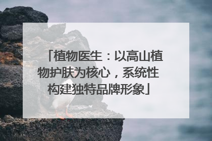 植物医生：以高山植物护肤为核心，系统性构建独特品牌形象