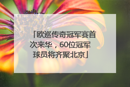 欧巡传奇冠军赛首次来华，60位冠军球员将齐聚北京