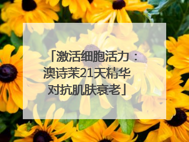 激活细胞活力：澳诗茉21天精华对抗肌肤衰老