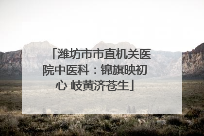 潍坊市市直机关医院中医科：锦旗映初心 岐黄济苍生
