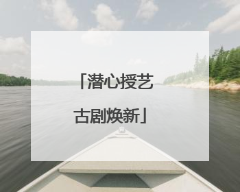 潜心授艺 古剧焕新