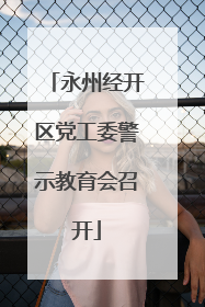 永州经开区党工委警示教育会召开