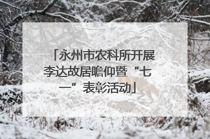 永州市农科所开展李达故居瞻仰暨“七一”表彰活动