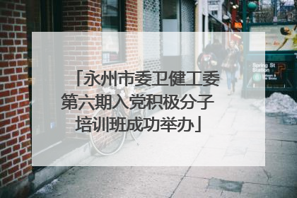 永州市委卫健工委第六期入党积极分子培训班成功举办