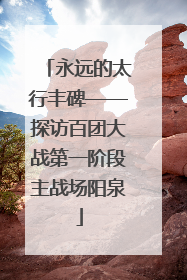 永远的太行丰碑——探访百团大战第一阶段主战场阳泉