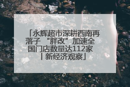 永辉超市深耕西南再落子 “胖改”加速全国门店数量达112家丨新经济观察