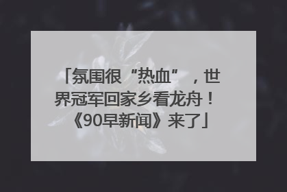 氛围很“热血”，世界冠军回家乡看龙舟！《90早新闻》来了