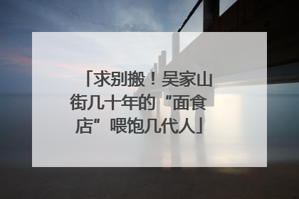 求别搬！吴家山街几十年的“面食店”喂饱几代人