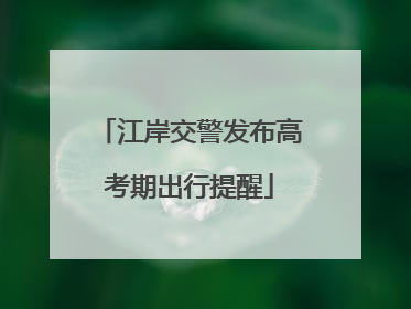 江岸交警发布高考期出行提醒