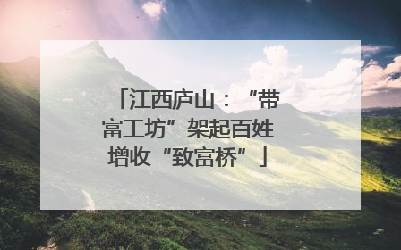 江西庐山：“带富工坊”架起百姓增收“致富桥”