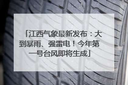 江西气象最新发布：大到暴雨、强雷电！今年第一号台风即将生成
