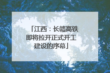 江西：长赣高铁即将拉开正式开工建设的序幕