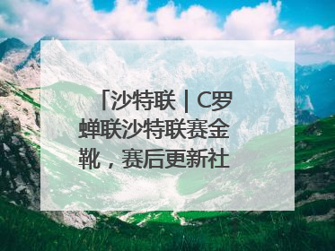 沙特联｜C罗蝉联沙特联赛金靴，赛后更新社媒暗示离队：这个章节结束了
