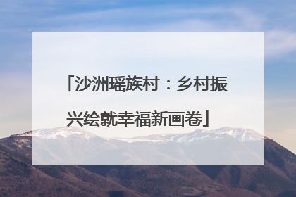 沙洲瑶族村：乡村振兴绘就幸福新画卷