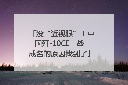 没“近视眼”！中国歼-10CE一战成名的原因找到了