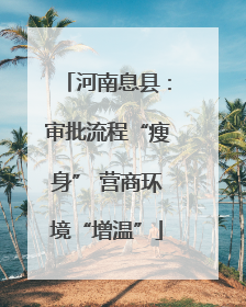 河南息县：审批流程“瘦身” 营商环境“增温”