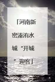 河南新密溱洧水城“开城”迎客