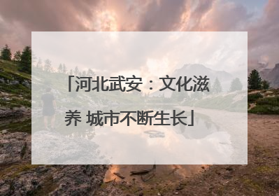 河北武安：文化滋养 城市不断生长