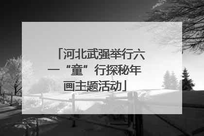 河北武强举行六一“童”行探秘年画主题活动