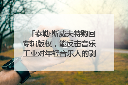 泰勒·斯威夫特购回专辑版权，能反击音乐工业对年轻音乐人的剥削吗？｜文化周报
