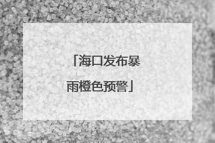 海口发布暴雨橙色预警