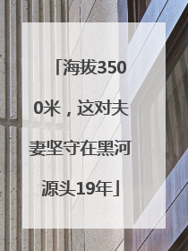 海拔3500米，这对夫妻坚守在黑河源头19年
