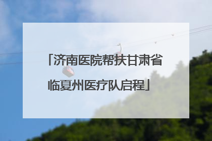 济南医院帮扶甘肃省临夏州医疗队启程