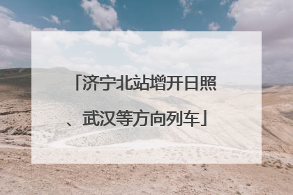 济宁北站增开日照、武汉等方向列车