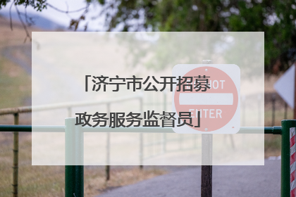 济宁市公开招募政务服务监督员