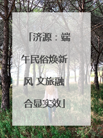 济源：端午民俗焕新风 文旅融合显实效