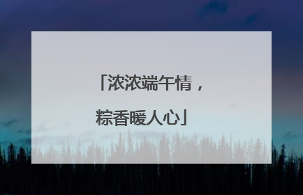 浓浓端午情，粽香暖人心